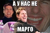 а у нас не марго