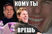 кому ты врешь