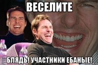 веселите блядь! участники ебаные!