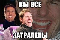 вы все затралены