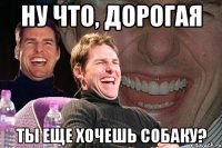 ну что, дорогая ты еще хочешь собаку?