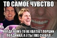 то самое чувство когда кому-то не хватает порции полдника, а у ты уже схавал