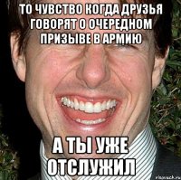 то чувство когда друзья говорят о очередном призыве в армию а ты уже отслужил