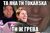 та яка ти tokarska ти ж грева