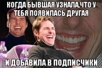 когда бывшая узнала,что у тебя появилась другая и добавила в подписчики