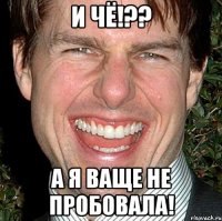 и чё!?? а я ваще не пробовала!