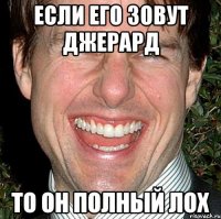 если его зовут джерард то он полный лох