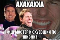 ахахахха я фш мастер и охуевший по жизни !