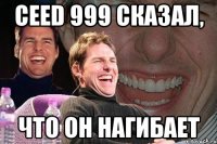 ceed 999 сказал, что он нагибает