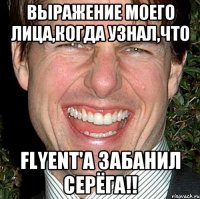 выражение моего лица,когда узнал,что flyent'a забанил серёга!!