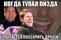 когда тупая пизда пытается поссорить друзей