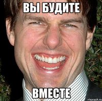 вы будите вместе