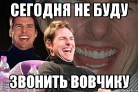 сегодня не буду звонить вовчику