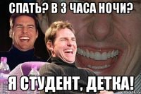 спать? в 3 часа ночи? я студент, детка!