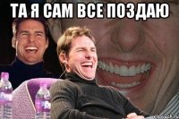 та я сам все поздаю 