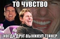 то чувство когда друг выкинул гейнер