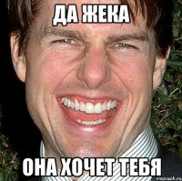 да жека она хочет тебя