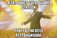 взял пакет gold в game station поиграл на всех аттракционах