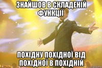 знайшов в складеній функції похідну похідної від похідної в похідній