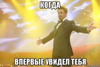 когда впервые увидел тебя