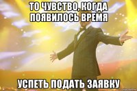 то чувство, когда появилось время успеть подать заявку