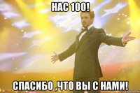 нас 100! спасибо ,что вы с нами!