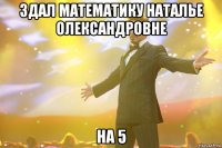 здал математику наталье олександровне на 5