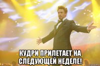  кудри прилетает на следующей неделе!