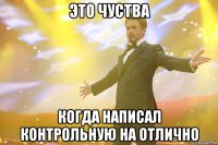 это чуства когда написал контрольную на отлично