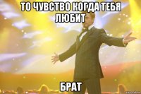 то чувство когда тебя любит брат