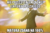 nie przeczytałem żadnej lektury z polskiego matura zdana na 100%