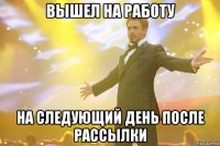 вышел на работу на следующий день после рассылки