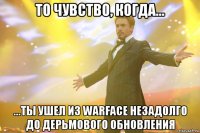 то чувство, когда... ...ты ушел из warface незадолго до дерьмового обновления