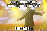 успел подхватить падающий nokia 3310 спас мир!!!