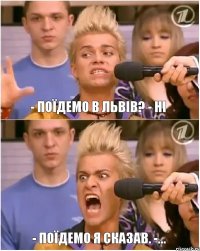 - Поїдемо в Львів? - Ні - Поїдемо я сказав. -...