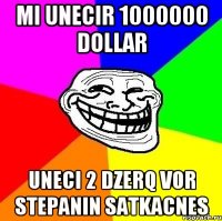 mi unecir 1000000 dollar uneci 2 dzerq vor stepanin satkacnes