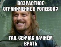 возрастное ограничение в ролевой? так, сейчас начнём врать