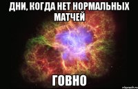 дни, когда нет нормальных матчей говно