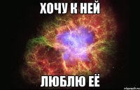 хочу к ней люблю её