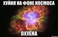 хуйня на фоне космоса охуена