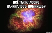 всё так классно начиналось, помнишь? 