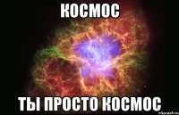 космос ты просто космос