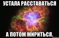 устала расставаться а потом мириться.