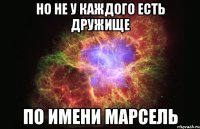 но не у каждого есть дружище по имени марсель