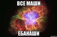 все маши ебанаши