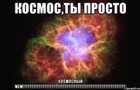 космос,ты просто космосный мем!!!