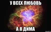 у всех любовь а я дима