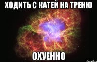 ходить с катей на треню охуенно