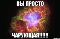 вы просто чарующая!!!