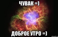 чувак =) доброе утро =)